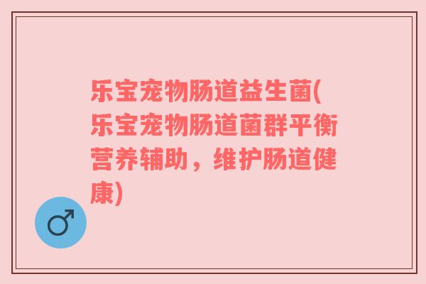 乐宝宠物肠道益生菌(乐宝宠物肠道菌群平衡营养辅助，维护肠道健康)