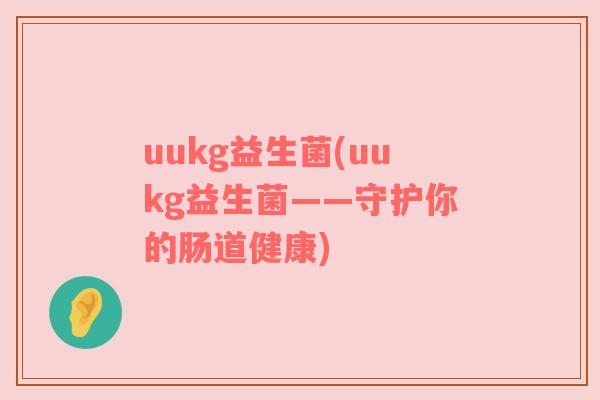 uukg益生菌(uukg益生菌——守护你的肠道健康)