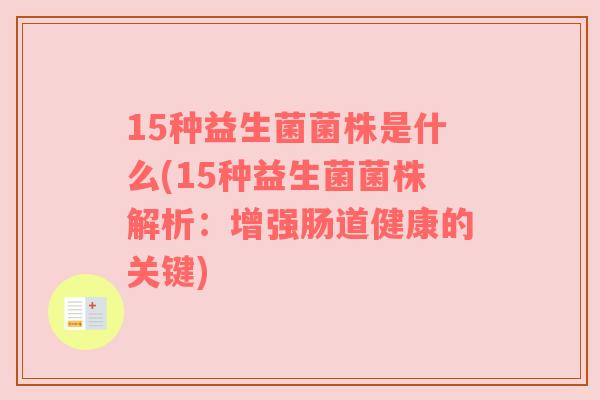 15种益生菌菌株是什么(15种益生菌菌株解析：增强肠道健康的关键)