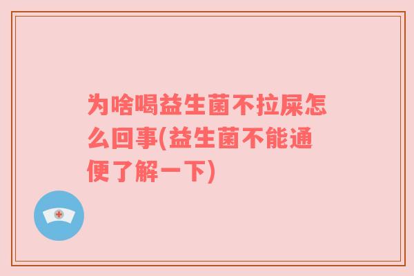 为啥喝益生菌不拉屎怎么回事(益生菌不能通便了解一下)
