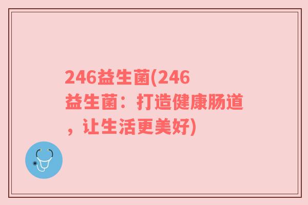 246益生菌(246益生菌：打造健康肠道，让生活更美好)