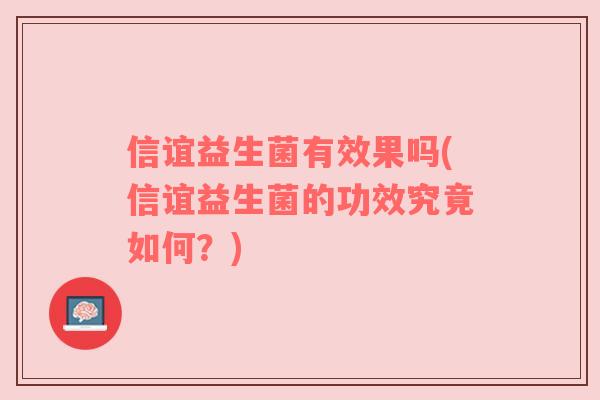 信谊益生菌有效果吗(信谊益生菌的功效究竟如何？)