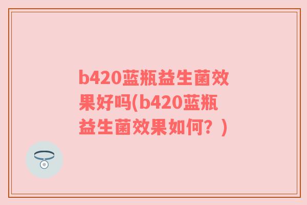 b420蓝瓶益生菌效果好吗(b420蓝瓶益生菌效果如何？)
