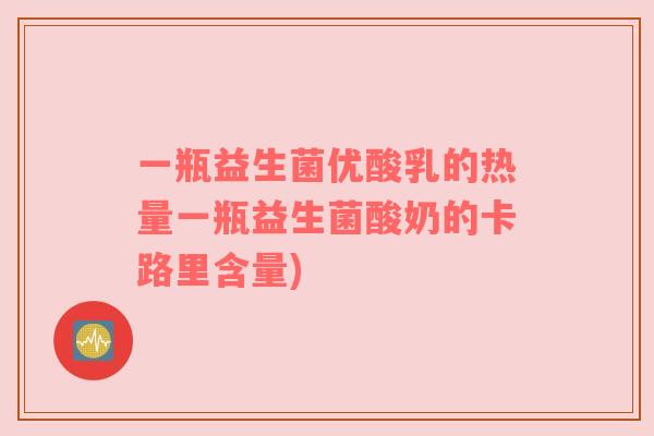 一瓶益生菌优酸乳的热量一瓶益生菌酸奶的卡路里含量)