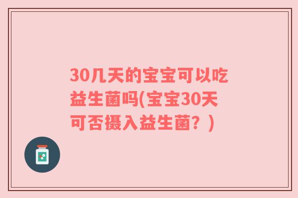 30几天的宝宝可以吃益生菌吗(宝宝30天可否摄入益生菌？)