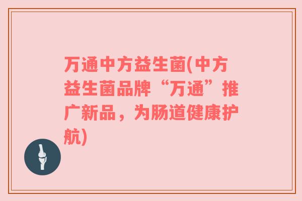 万通中方益生菌(中方益生菌品牌“万通”推广新品，为肠道健康护航)