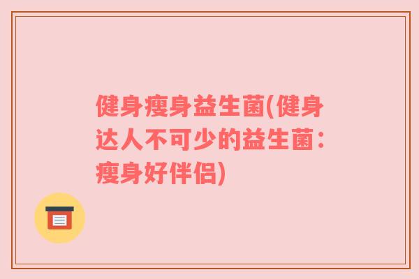 健身瘦身益生菌(健身达人不可少的益生菌：瘦身好伴侣)