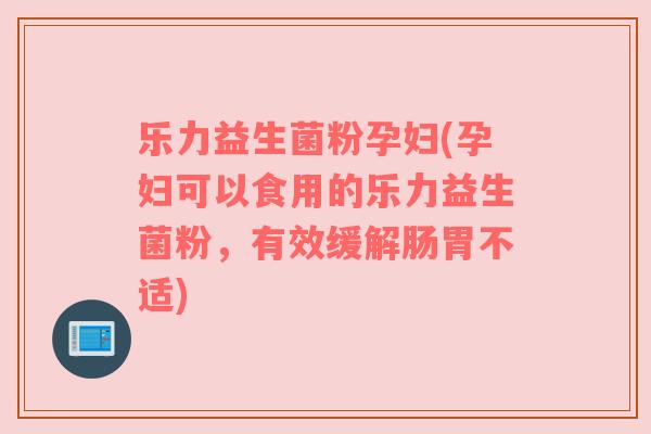 乐力益生菌粉孕妇(孕妇可以食用的乐力益生菌粉，有效缓解肠胃不适)