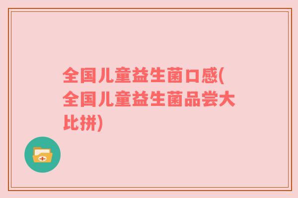 全国儿童益生菌口感(全国儿童益生菌品尝大比拼)