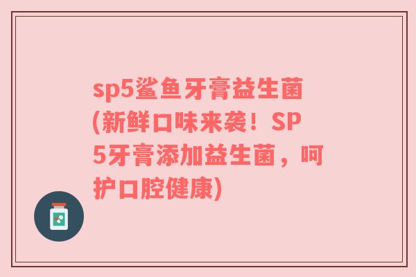 sp5鲨鱼牙膏益生菌(新鲜口味来袭！SP5牙膏添加益生菌，呵护口腔健康)