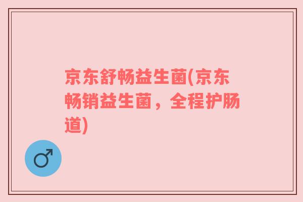 京东舒畅益生菌(京东畅销益生菌，全程护肠道)