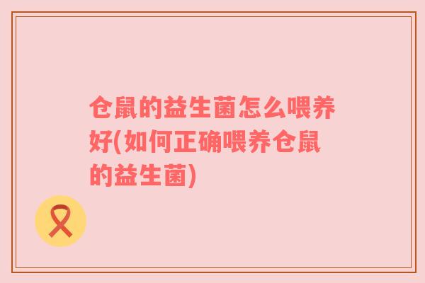 仓鼠的益生菌怎么喂养好(如何正确喂养仓鼠的益生菌)