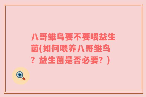 八哥雏鸟要不要喂益生菌(如何喂养八哥雏鸟？益生菌是否必要？)