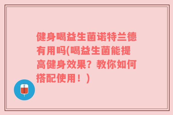 健身喝益生菌诺特兰德有用吗(喝益生菌能提高健身效果？教你如何搭配使用！)