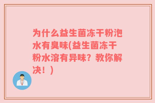 为什么益生菌冻干粉泡水有臭味(益生菌冻干粉水溶有异味?教你解决!)