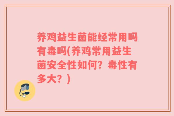 养鸡益生菌能经常用吗有毒吗(养鸡常用益生菌安全性如何？毒性有多大？)