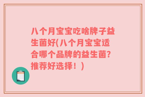 八个月宝宝吃啥牌子益生菌好(八个月宝宝适合哪个品牌的益生菌？推荐好选择！)