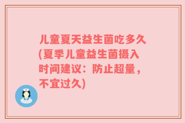 儿童夏天益生菌吃多久(夏季儿童益生菌摄入时间建议：防止超量，不宜过久)
