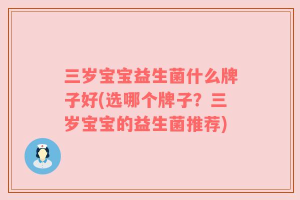 三岁宝宝益生菌什么牌子好(选哪个牌子？三岁宝宝的益生菌推荐)