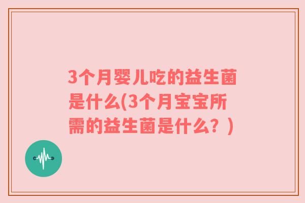 3个月婴儿吃的益生菌是什么(3个月宝宝所需的益生菌是什么？)