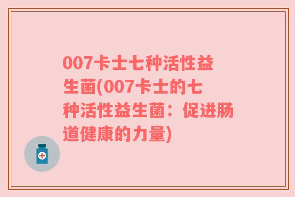 007卡士七种活性益生菌(007卡士的七种活性益生菌:促进肠道健康的力量)