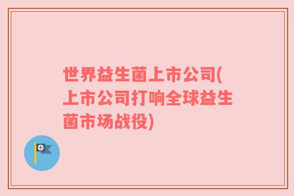 世界益生菌上市公司(上市公司打响全球益生菌市场战役)