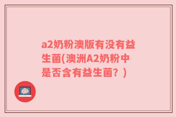 a2奶粉澳版有没有益生菌(澳洲A2奶粉中是否含有益生菌？)