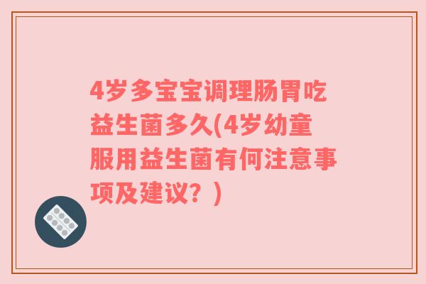 4岁多宝宝调理肠胃吃益生菌多久(4岁幼童服用益生菌有何注意事项及建议？)