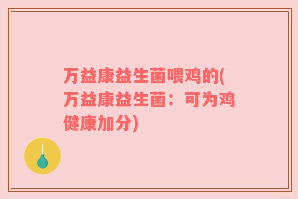 万益康益生菌喂鸡的(万益康益生菌：可为鸡健康加分)