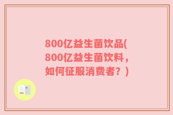 800亿益生菌饮品(800亿益生菌饮料，如何征服消费者？)