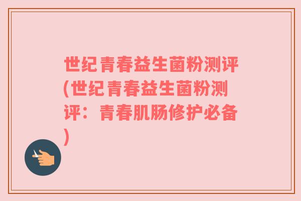 世纪青春益生菌粉测评(世纪青春益生菌粉测评：青春肌肠修护必备)