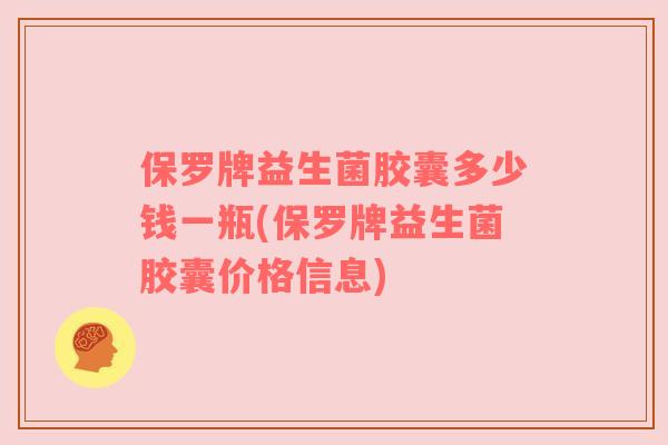 保罗牌益生菌胶囊多少钱一瓶(保罗牌益生菌胶囊价格信息)
