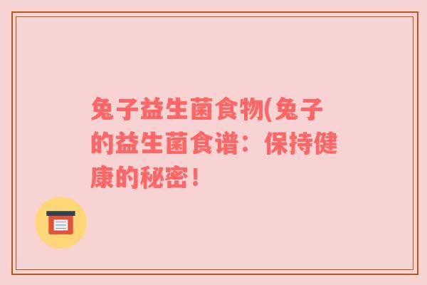 兔子益生菌食物(兔子的益生菌食谱：保持健康的秘密！