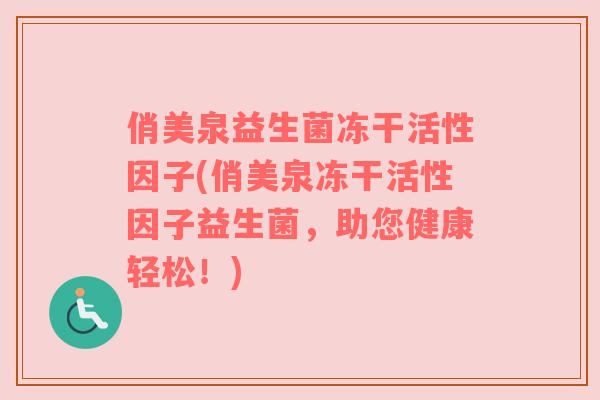俏美泉益生菌冻干活性因子(俏美泉冻干活性因子益生菌，助您健康轻松！)