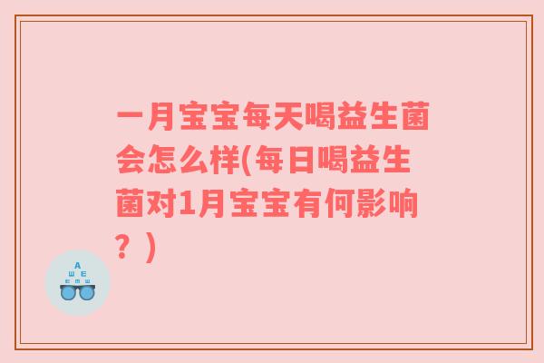 一月宝宝每天喝益生菌会怎么样(每日喝益生菌对1月宝宝有何影响？)