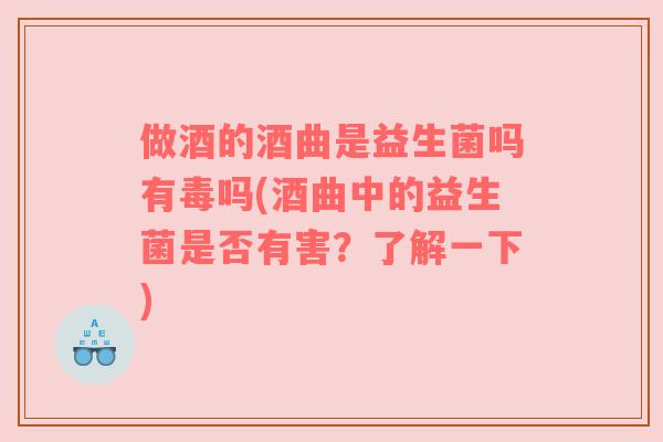 做酒的酒曲是益生菌吗有毒吗(酒曲中的益生菌是否有害？了解一下)