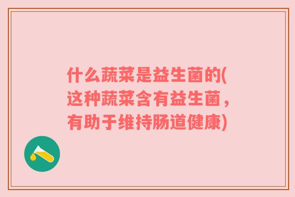什么蔬菜是益生菌的(这种蔬菜含有益生菌，有助于维持肠道健康)