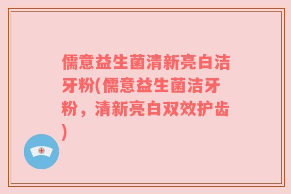 儒意益生菌清新亮白洁牙粉(儒意益生菌洁牙粉，清新亮白双效护齿)