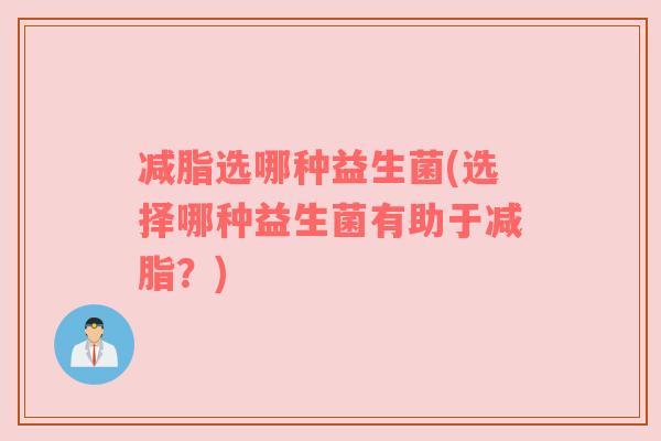 减脂选哪种益生菌(选择哪种益生菌有助于减脂？)