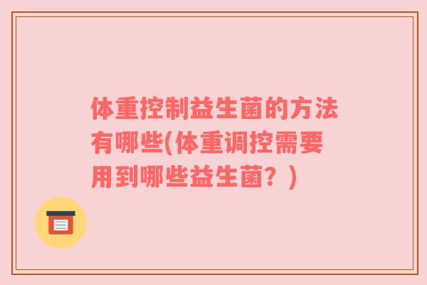 体重控制益生菌的方法有哪些(体重调控需要用到哪些益生菌？)