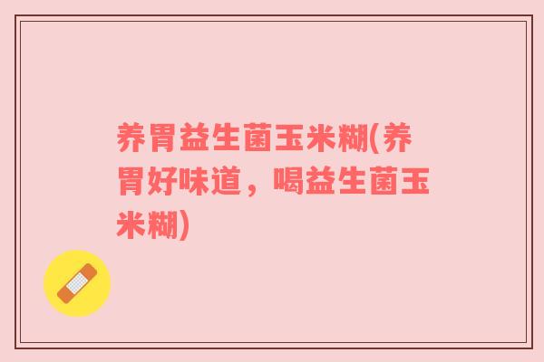 养胃益生菌玉米糊(养胃好味道，喝益生菌玉米糊)