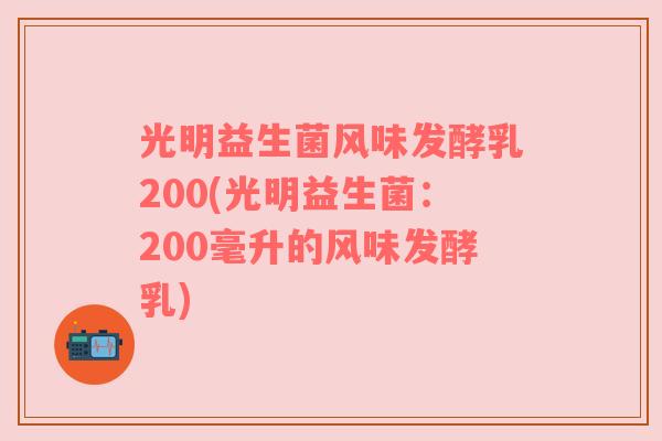 光明益生菌风味发酵乳200(光明益生菌：200毫升的风味发酵乳)