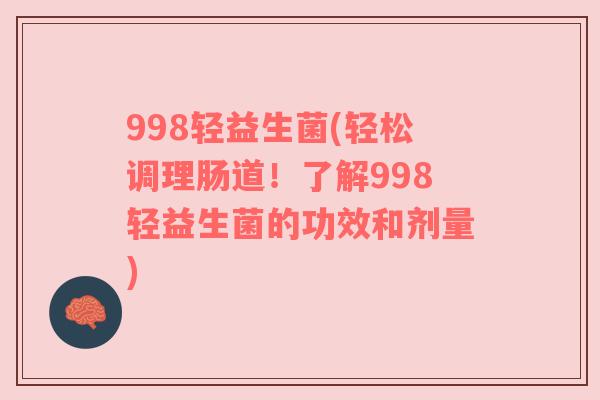 998轻益生菌(轻松调理肠道！了解998轻益生菌的功效和剂量)
