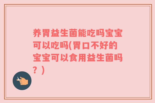养胃益生菌能吃吗宝宝可以吃吗(胃口不好的宝宝可以食用益生菌吗？)