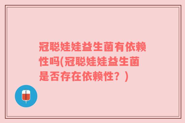 冠聪娃娃益生菌有依赖性吗(冠聪娃娃益生菌是否存在依赖性？)