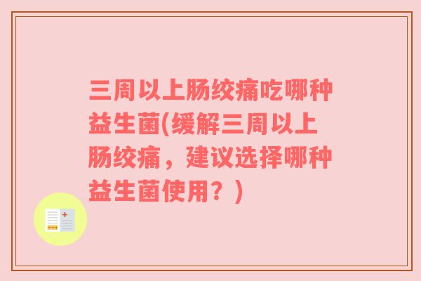 三周以上肠绞痛吃哪种益生菌(缓解三周以上肠绞痛,建议选择哪种益生菌使用?) 三周以上肠绞痛吃哪种益生菌(缓解三周以上肠绞痛,建议选择哪种益生菌使用?)