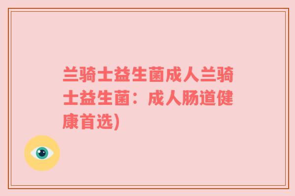 兰骑士益生菌成人兰骑士益生菌：成人肠道健康首选)