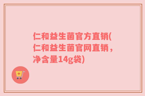 仁和益生菌官方直销(仁和益生菌官网直销，净含量14g袋)