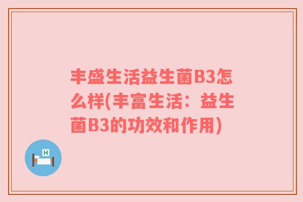 丰盛生活益生菌B3怎么样(丰富生活：益生菌B3的功效和作用)