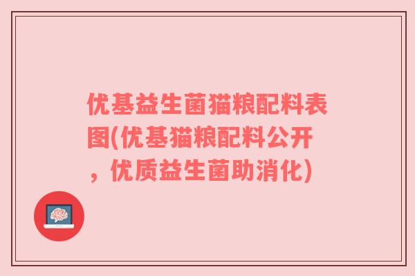 优基益生菌猫粮配料表图(优基猫粮配料公开，优质益生菌助消化)